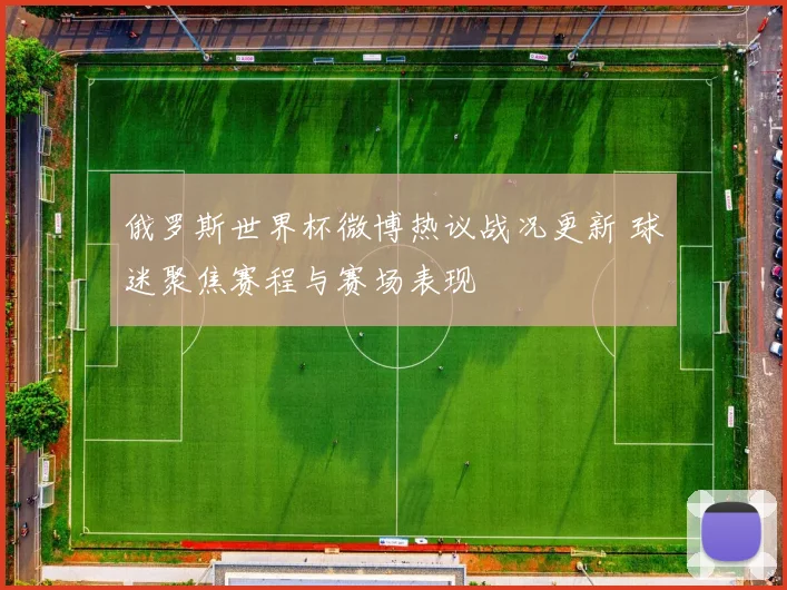 俄罗斯世界杯微博热议战况更新 球迷聚焦赛程与赛场表现