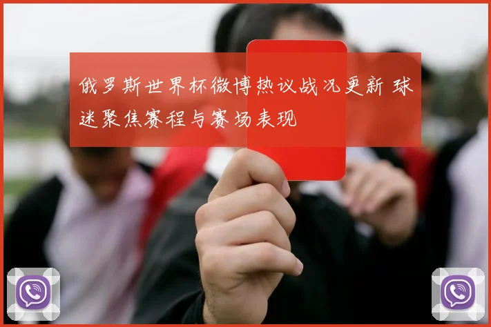 俄罗斯世界杯微博热议战况更新 球迷聚焦赛程与赛场表现