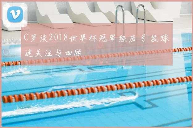 C罗谈2018世界杯冠军经历 引发球迷关注与回顾