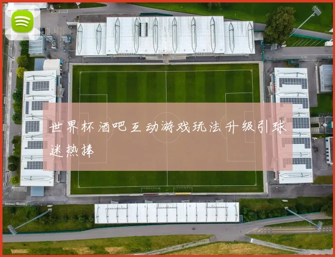 世界杯酒吧互动游戏玩法升级引球迷热捧