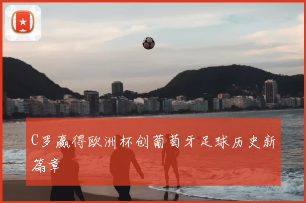 C罗赢得欧洲杯创葡萄牙足球历史新篇章
