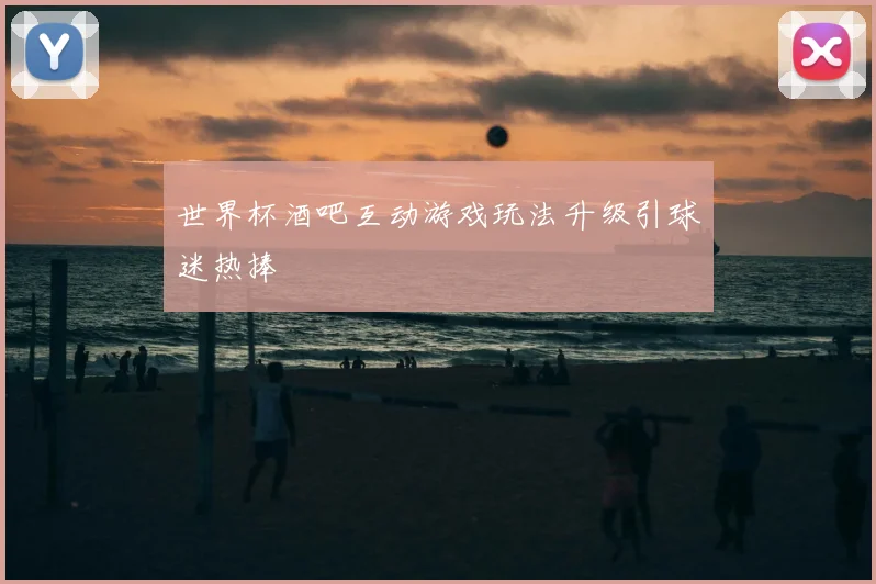 世界杯酒吧互动游戏玩法升级引球迷热捧