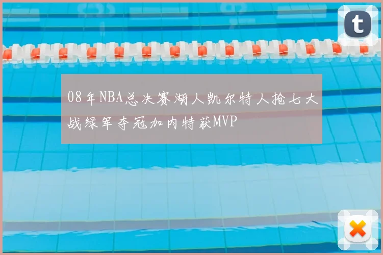 08年NBA总决赛湖人凯尔特人抢七大战绿军夺冠加内特获MVP