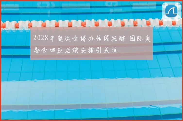 2028年奥运会停办传闻发酵 国际奥委会回应后续安排引关注