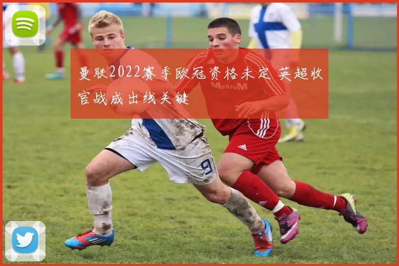 曼联2022赛季欧冠资格未定 英超收官战成出线关键