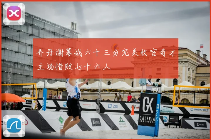 乔丹谢幕战六十三分完美收官奇才主场惜败七十六人