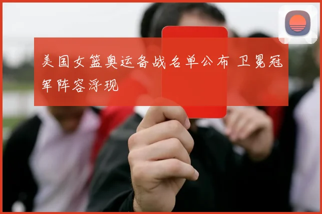 美国女篮奥运备战名单公布 卫冕冠军阵容浮现