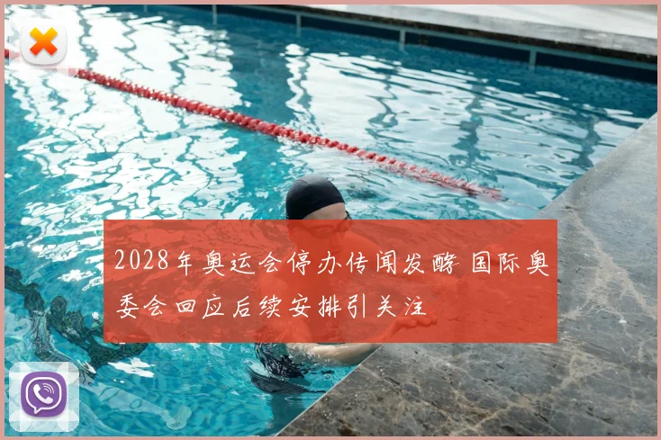 2028年奥运会停办传闻发酵 国际奥委会回应后续安排引关注