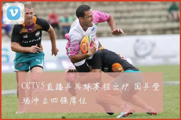 CCTV5直播乒乓球赛程出炉 国乒登场冲击四强席位