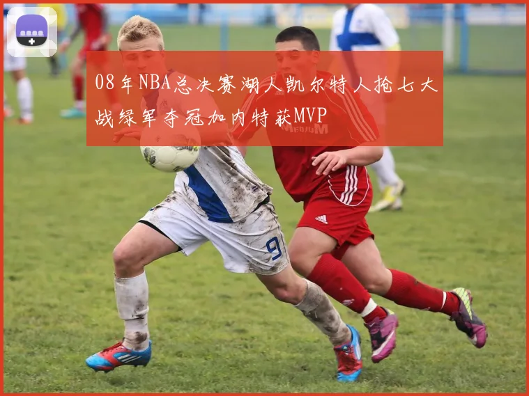 08年NBA总决赛湖人凯尔特人抢七大战绿军夺冠加内特获MVP
