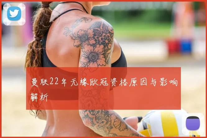 曼联22年无缘欧冠资格原因与影响解析