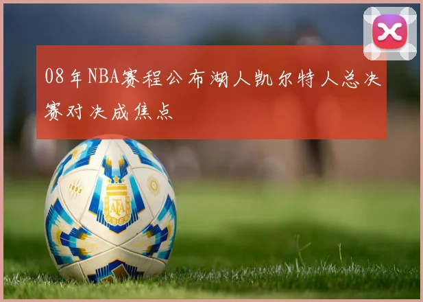 08年NBA赛程公布湖人凯尔特人总决赛对决成焦点