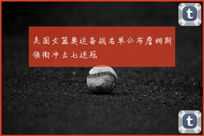 美国女篮奥运备战名单公布詹姆斯领衔冲击七连冠