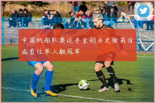 中国帆船队奥运夺金创历史徐莉佳成首位单人艇冠军