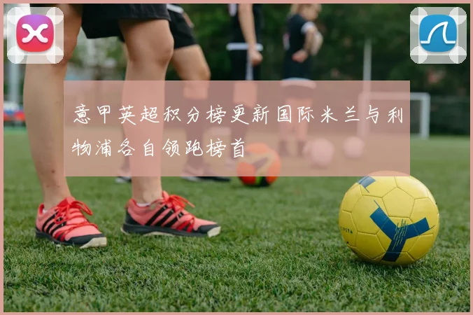 意甲英超积分榜更新国际米兰与利物浦各自领跑榜首